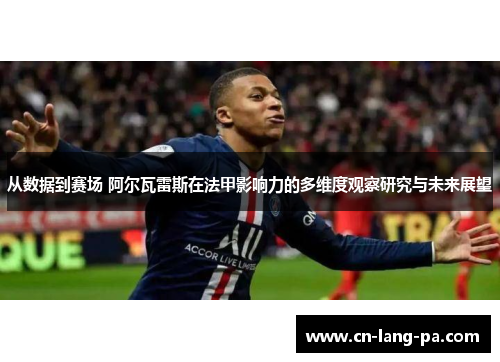 从数据到赛场 阿尔瓦雷斯在法甲影响力的多维度观察研究与未来展望